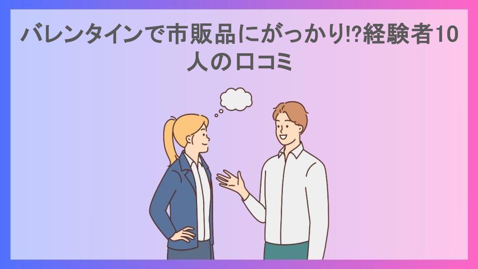 バレンタインで市販品にがっかり!?経験者10人の口コミ